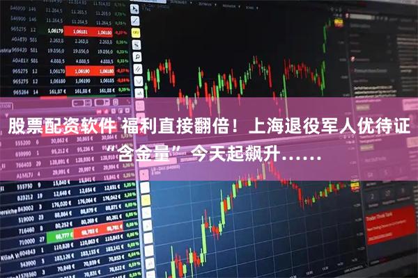 股票配资软件 福利直接翻倍！上海退役军人优待证 “含金量” 今天起飙升……