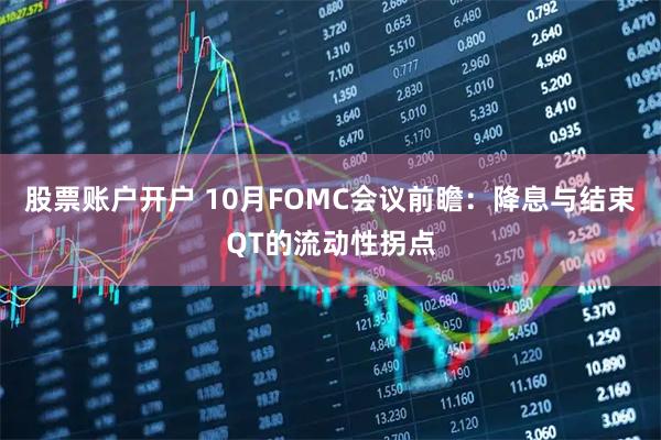 股票账户开户 10月FOMC会议前瞻：降息与结束QT的流动性拐点