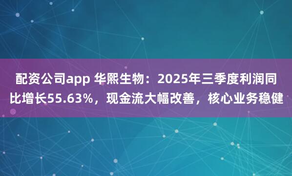 配资公司app 华熙生物：2025年三季度利润同比增长55.63%，现金流大幅改善，核心业务稳健