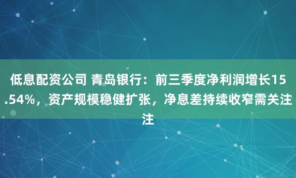 低息配资公司 青岛银行：前三季度净利润增长15.54%，资产规模稳健扩张，净息差持续收窄需关注